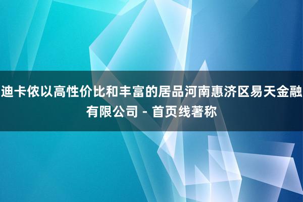 迪卡侬以高性价比和丰富的居品河南惠济区易天金融有限公司 - 首页线著称