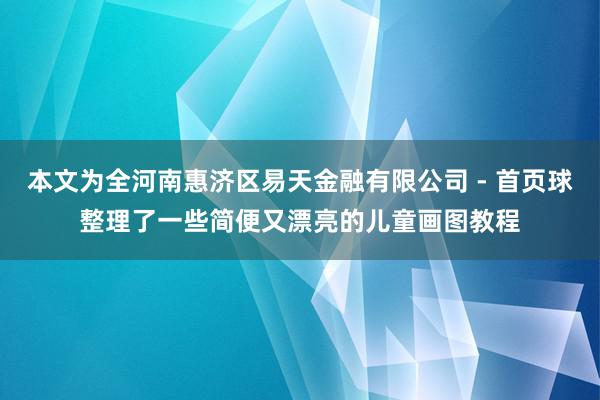 本文为全河南惠济区易天金融有限公司 - 首页球整理了一些简便又漂亮的儿童画图教程