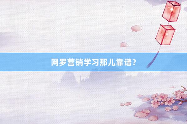 网罗营销学习那儿靠谱？
