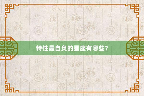 特性最自负的星座有哪些？