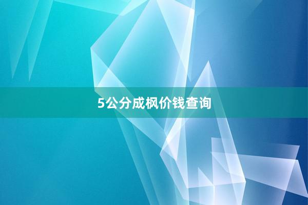 5公分成枫价钱查询