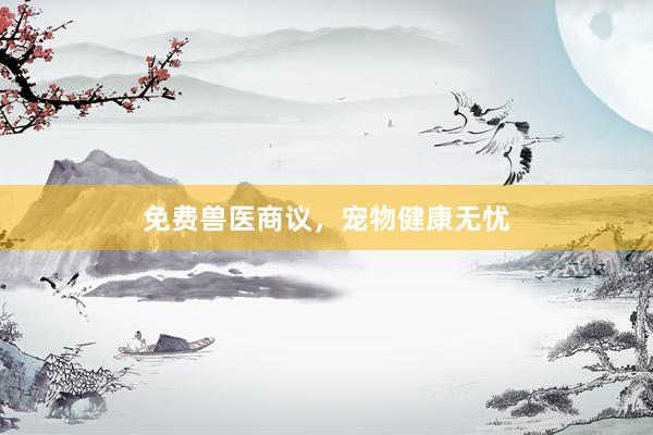 免费兽医商议，宠物健康无忧