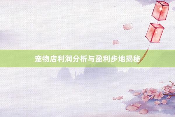 宠物店利润分析与盈利步地揭秘