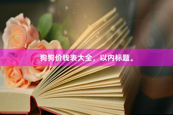 狗狗价钱表大全，以内标题。