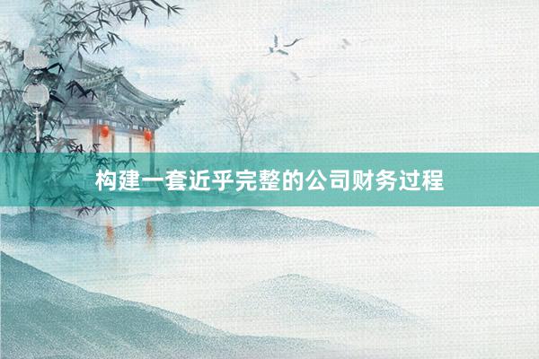 构建一套近乎完整的公司财务过程
