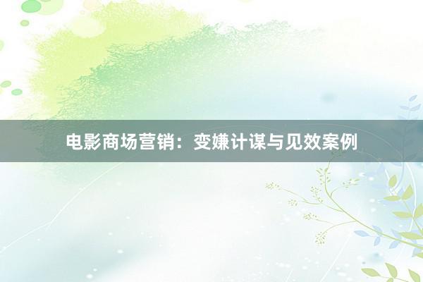 电影商场营销：变嫌计谋与见效案例